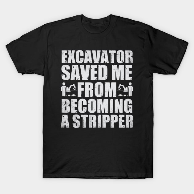 Excavator saved me from becoming a stripper T-Shirt by Tee-hub